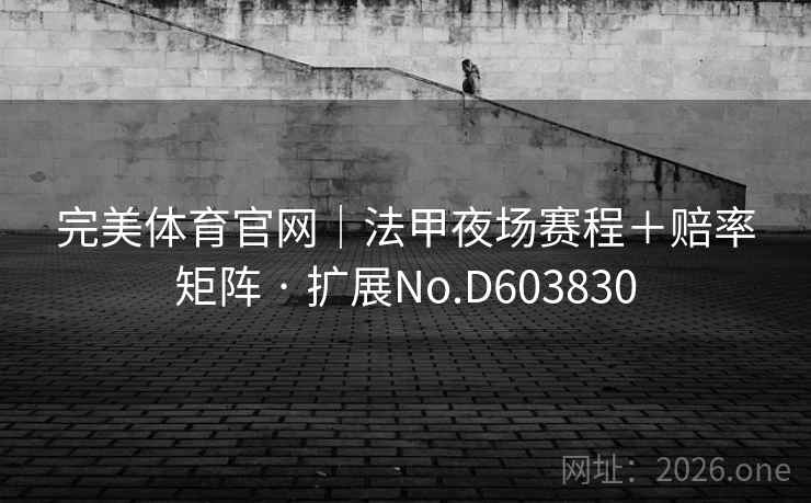 完美体育官网｜法甲夜场赛程＋赔率矩阵 · 扩展No.D603830