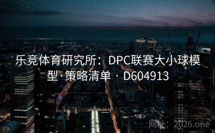 乐竞体育研究所:DPC联赛大小球模型·策略清单 · D604913 第1张 乐竞体育研究所:DPC联赛大小球模型·策略清单 · D604913 第1张