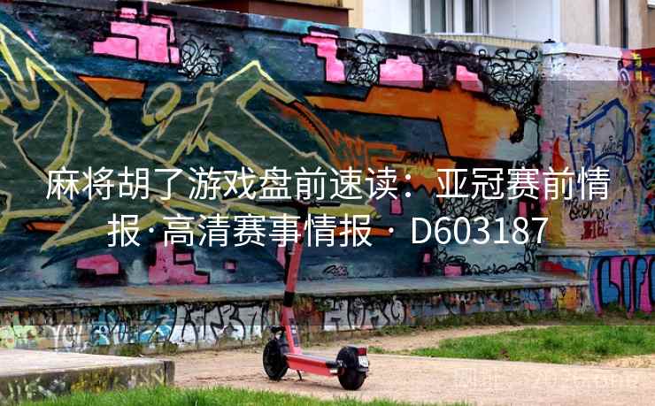 麻将胡了游戏盘前速读:亚冠赛前情报·高清赛事情报 · D603187 第1张 麻将胡了游戏盘前速读:亚冠赛前情报·高清赛事情报 · D603187 第1张