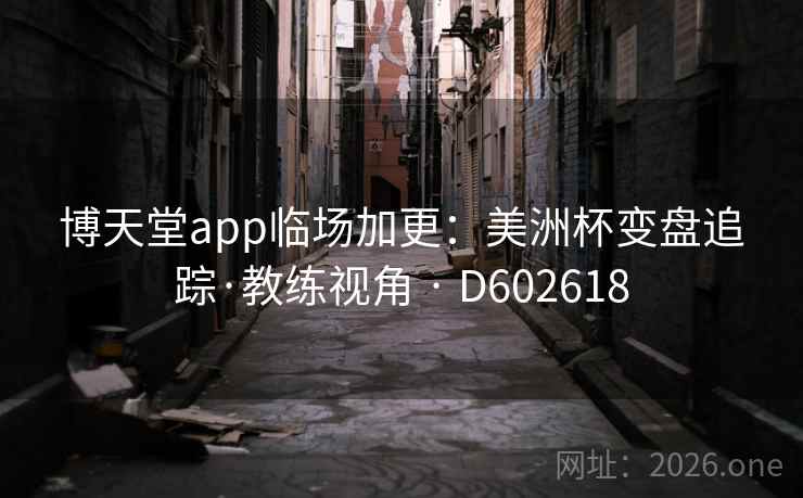 博天堂app临场加更：美洲杯变盘追踪·教练视角 · D602618