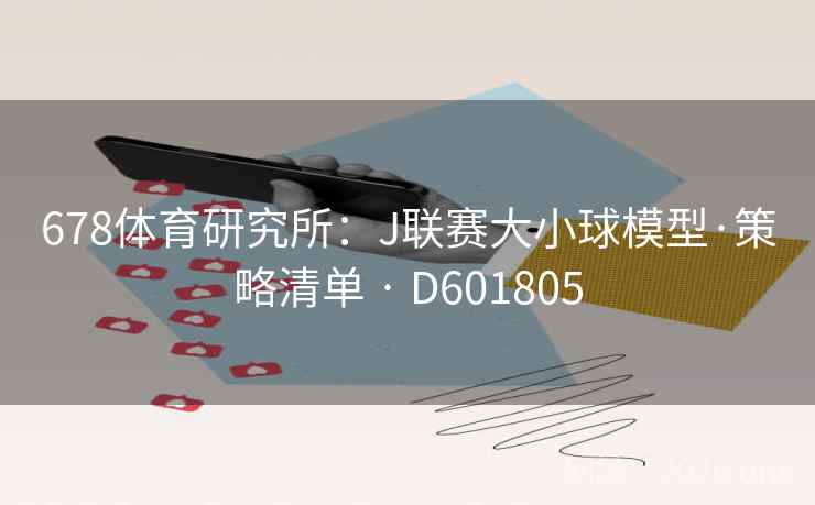 678体育研究所:J联赛大小球模型·策略清单 · D601805 第1张 678体育研究所:J联赛大小球模型·策略清单 · D601805 第1张