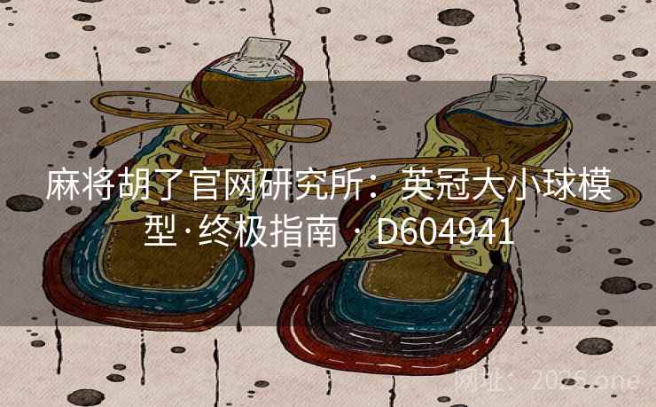 麻将胡了官网研究所:英冠大小球模型·终极指南 · D604941 第1张 麻将胡了官网研究所:英冠大小球模型·终极指南 · D604941 第1张