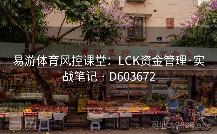 易游体育风控课堂:LCK资金管理·实战笔记 · D603672 第1张 易游体育风控课堂:LCK资金管理·实战笔记 · D603672 第1张