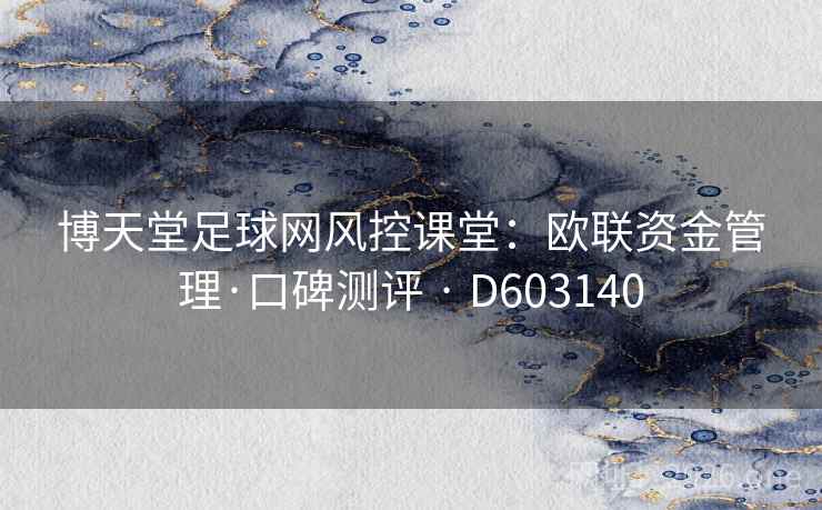 博天堂足球网风控课堂:欧联资金管理·口碑测评 · D603140 第1张 博天堂足球网风控课堂:欧联资金管理·口碑测评 · D603140 第1张