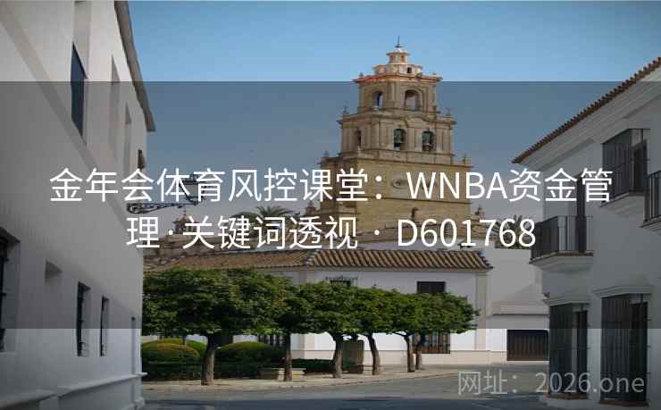 金年会体育风控课堂:WNBA资金管理·关键词透视 · D601768 第2张 金年会体育风控课堂:WNBA资金管理·关键词透视 · D601768 第2张