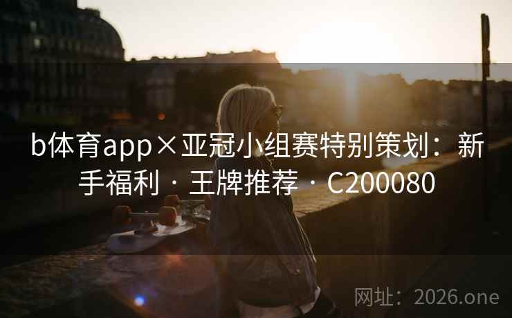 b体育app×亚冠小组赛特别策划：新手福利 · 王牌推荐 · C200080