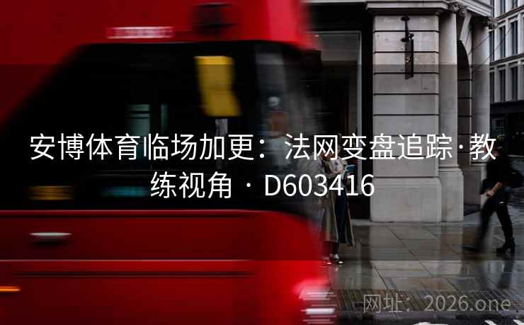 安博体育临场加更：法网变盘追踪·教练视角 · D603416  第2张
