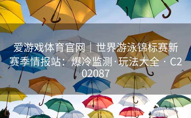爱游戏体育官网｜世界游泳锦标赛新赛季情报站：爆冷监测·玩法大全 · C202087  第2张