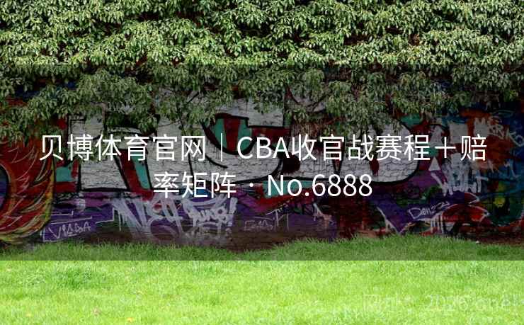 贝博体育官网|CBA收官战赛程+赔率矩阵 · No.6888 第2张 贝博体育官网|CBA收官战赛程+赔率矩阵 · No.6888 第2张